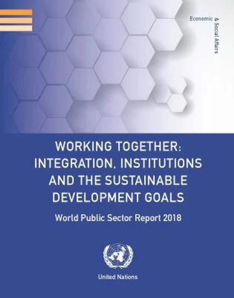 World Public Sector Report 2018: Working Together - Integration, Institutions And The Sustainable Development Goals
