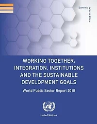 World Public Sector Report 2018: Working Together - Integration, Institutions And The Sustainable Development Goals