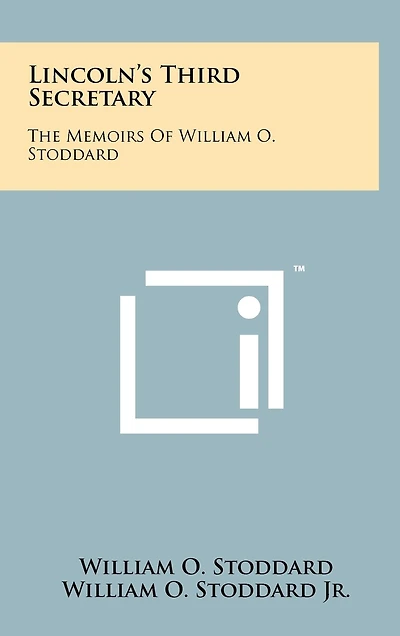 Lincoln's Third Secretary: The Memoirs Of William O. Stoddard
