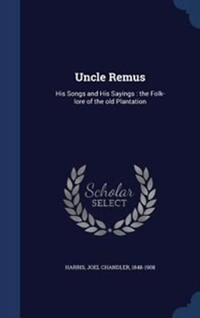 Uncle Remus: His Songs and His Sayings : the Folk-lore of the old Plantation