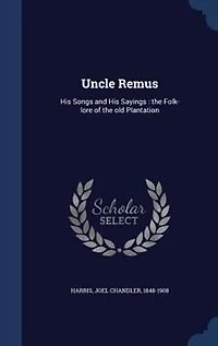 Uncle Remus: His Songs and His Sayings : the Folk-lore of the old Plantation