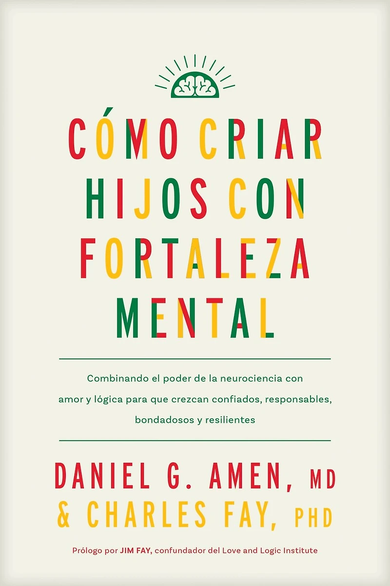 Cómo criar hijos con fortaleza mental: Combinando el poder de la neurociencia amor y lógica para  que crezcan confiados, responsables, bondadosos resilientes