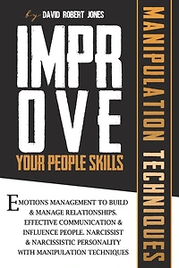 Improve Your People Skills: Emotions Management to Build & Manage Relationships. Effective Communication & Influence People. Narcissist & Narcissistic Personality with Manipulation Techniques.