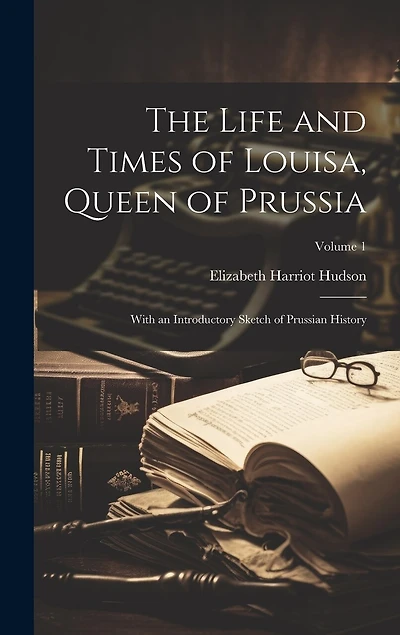 The Life and Times of Louisa, Queen of Prussia: With an Introductory Sketch of Prussian History; Volume 1