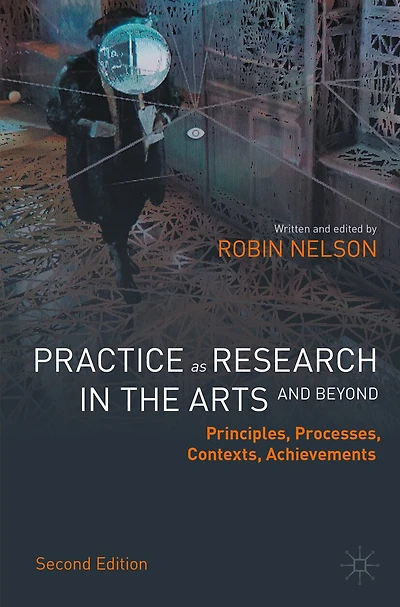 Practice as Research in the Arts (and Beyond): Principles, Processes, Contexts, Achievements