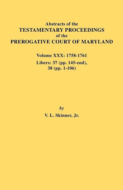 Abstracts of the Testamentary Proceedings of the Prerogative Court of Maryland. Volume XXX, 1758-1761. Libers: 37 (Pp. 145-End); 38 (Pp. 1-106)
