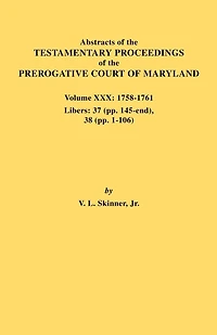 Abstracts of the Testamentary Proceedings of the Prerogative Court of Maryland. Volume XXX, 1758-1761. Libers: 37 (Pp. 145-End); 38 (Pp. 1-106)