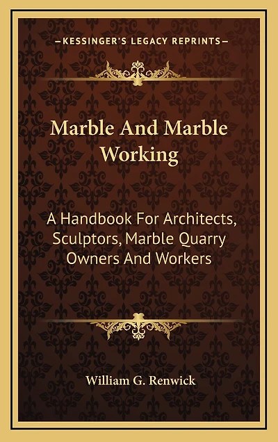 Marble And Marble Working: A Handbook For Architects, Sculptors, Marble Quarry Owners And Workers