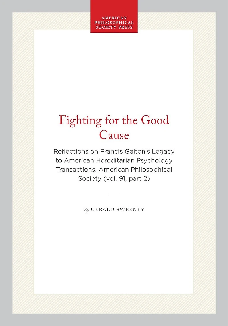 Fighting for the Good Cause: Reflections on Francis Galton's Legacy to American Hereditarian Psychology Transactions, American Philosophical Society (vol. 91, part 2)
