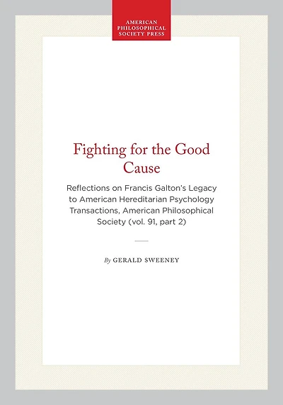 Fighting for the Good Cause: Reflections on Francis Galton's Legacy to American Hereditarian Psychology Transactions, American Philosophical Society (vol. 91, part 2)