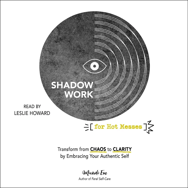 Shadow Work for Hot Messes: Transform from Chaos to Clarity by Embracing Your Authentic Self