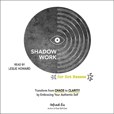 Shadow Work for Hot Messes: Transform from Chaos to Clarity by Embracing Your Authentic Self