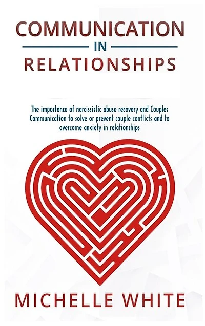 Communication in Relationships: The importance of narcissistic abuse recovery and Couples Communication to solve or prevent couple conflicts and to overcome anxiety in relationships