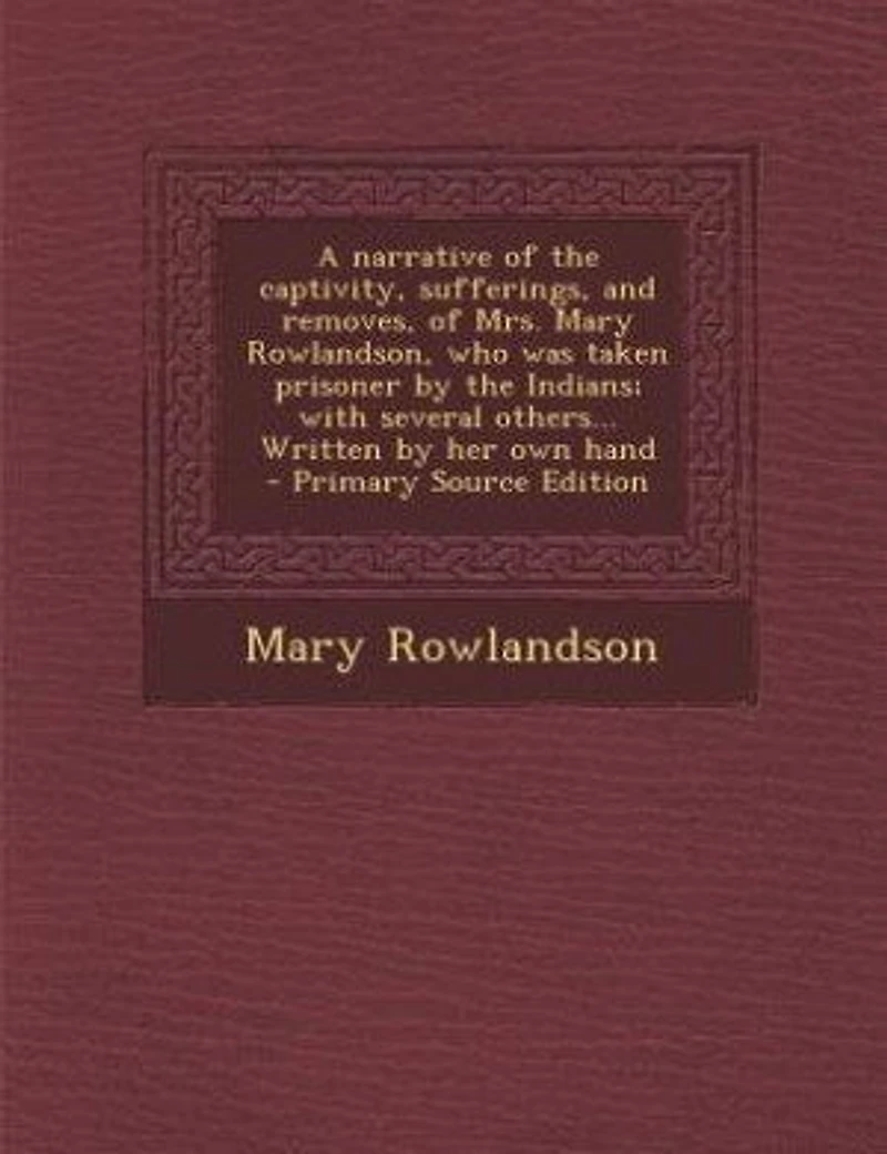 A narrative of the captivity, sufferings, and removes, of Mrs. Mary Rowlandson, who was taken prisoner by the Indians; with several others... Written by her own hand - Primary Source Edition