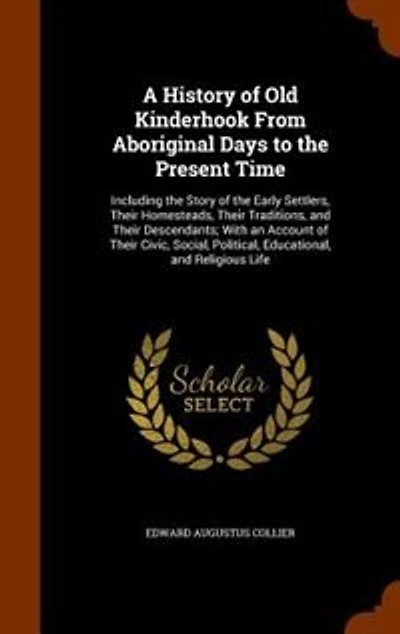 A History of Old Kinderhook From Aboriginal Days to the Present Time: Including the Story of the Early Settlers, Their Homesteads, Their Traditions, and Their Descendant