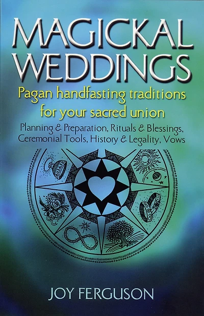 Magickal Weddings: Pagan Handfasting Traditions for Your Sacred Union: Planning & Preparation, Rituals & Blessings, Ceremonial Tools, History & Legality, Vows