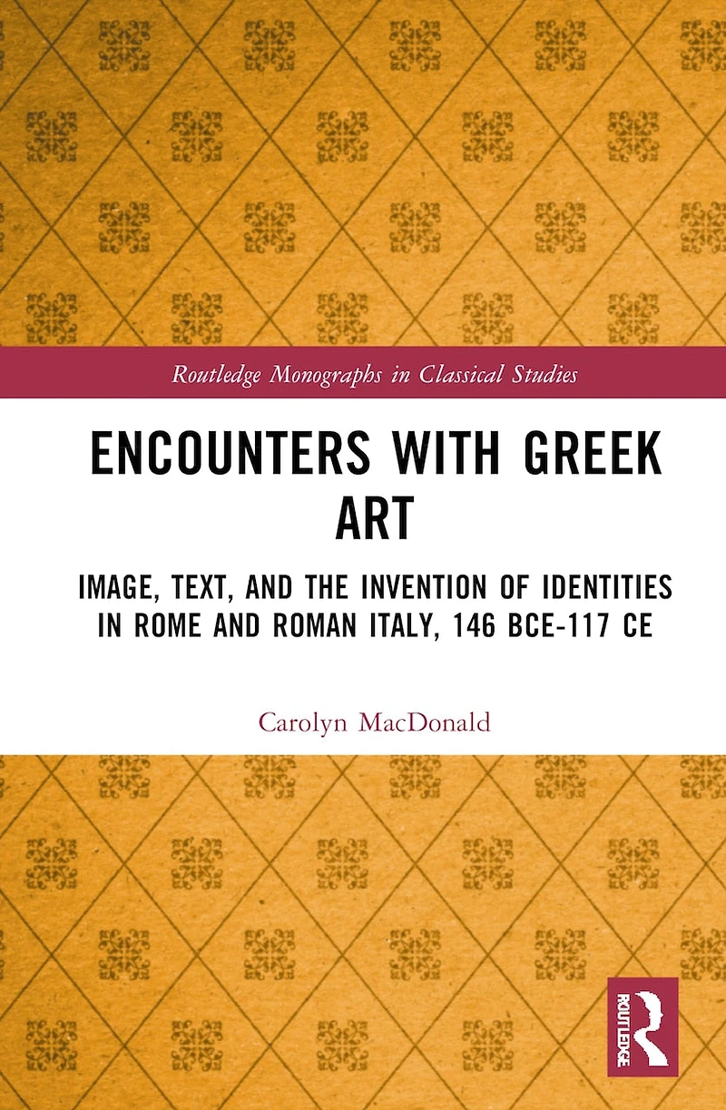 Encounters with Greek Art: Image, Text, and the Invention of Identities Rome Roman Italy, 146 BCE-117 CE