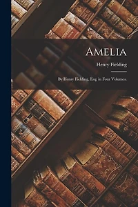 Amelia: By Henry Fielding, Esq; in Four Volumes.