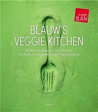 Blauw's Veggie Kitchen: Restaurant Blauw's crew presents 70 authentic vegetarian and vegan recipes