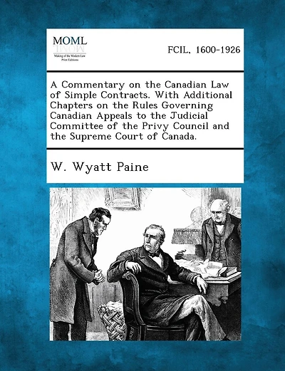 A Commentary on the Canadian Law of Simple Contracts. with Additional Chapters on the Rules Governing Canadian Appeals to the Judicial Committee of