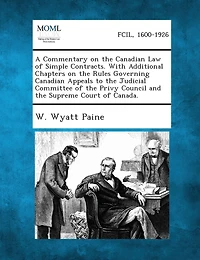 A Commentary on the Canadian Law of Simple Contracts. with Additional Chapters on the Rules Governing Canadian Appeals to the Judicial Committee of