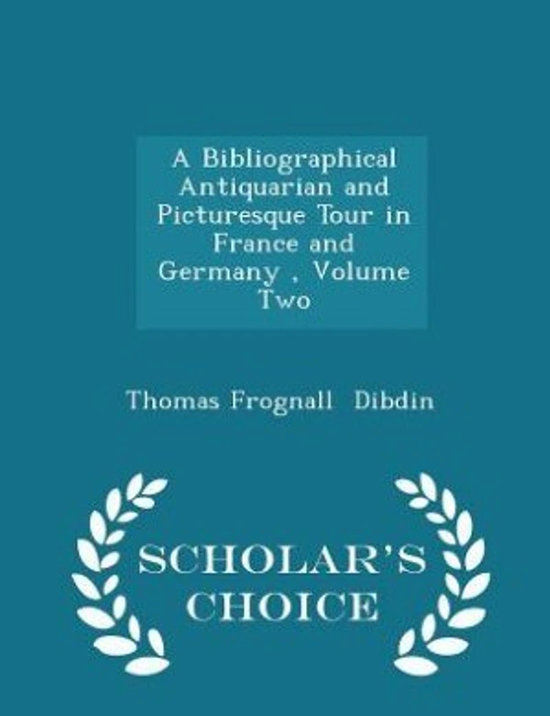 A Bibliographical Antiquarian and Picturesque Tour in France and Germany , Volume Two - Scholar's Choice Edition
