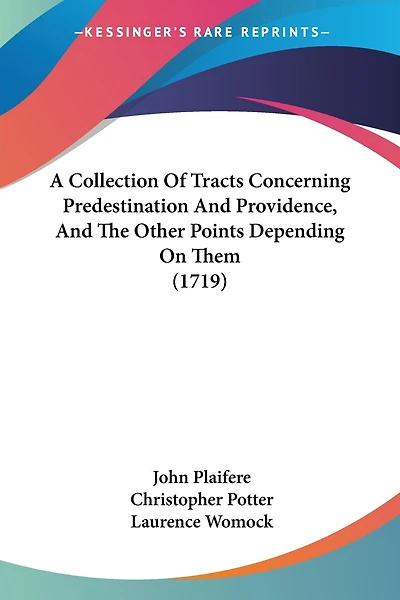 A Collection Of Tracts Concerning Predestination And Providence, And The Other Points Depending On Them (1719)