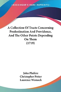 A Collection Of Tracts Concerning Predestination And Providence, And The Other Points Depending On Them (1719)