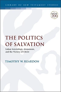 The Politics Of Salvation: Lukan Soteriology, Atonement, And Victory Christ