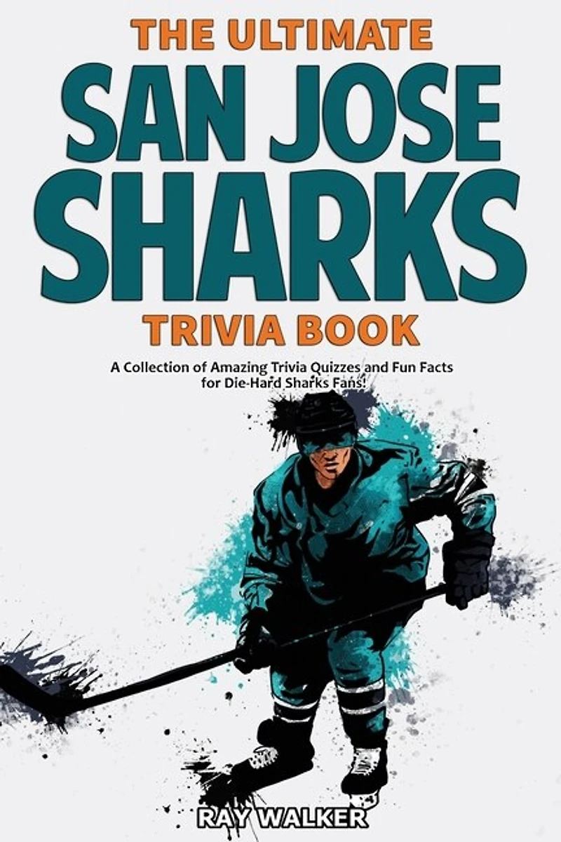 The Ultimate San Jose Sharks Trivia Book: A Collection Of Amazing Trivia Quizzes And Fun Facts For Die-hard Sharks Fans!