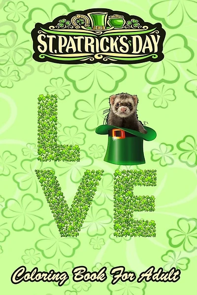 St Patricks Day Coloring Book For Adult: Love Ferret Leprechaun Irish - An Adult Coloring Books St Patrick for Kids, Adults with Beautiful Irish Shamrock, Leprechaun and Other Saint Patrick's Day Stuff - St Patricks Day Book (St. Patricks Day Gif