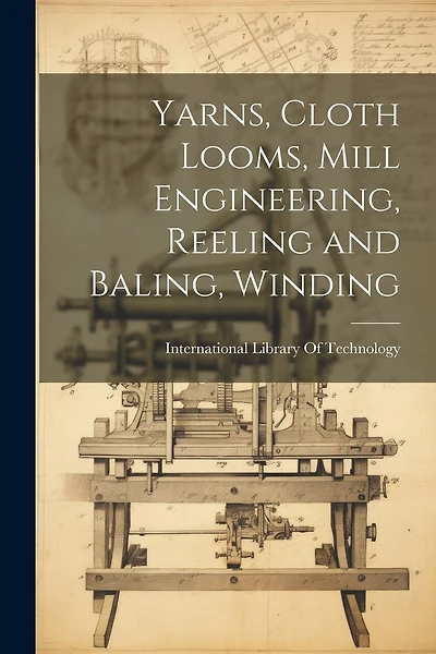 Yarns, Cloth Looms, Mill Engineering, Reeling and Baling, Winding
