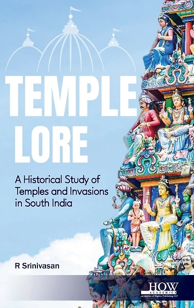 Temple Lore: A Historical Study of Temples and Invasions in South India: A Historical Study of Temples and Invasions in South India
