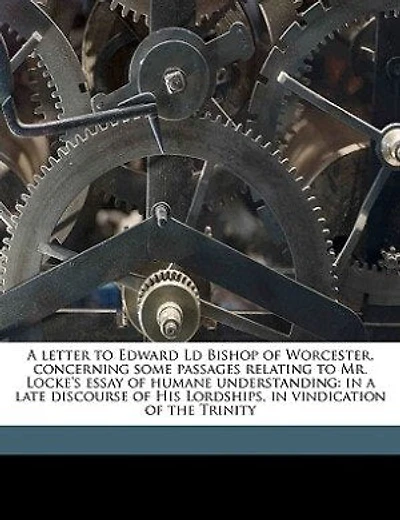 a letter to Edward Ld Bishop of Worcester, concerning some passages relating Mr. Locke's essay humane understanding: late discourse His Lordships, vindication the Trinity - Primary Source Edition