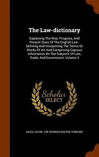 The Law-dictionary: Explaining The Rise, Progress, And Present State Of The English Law : Defining And Interpreting The