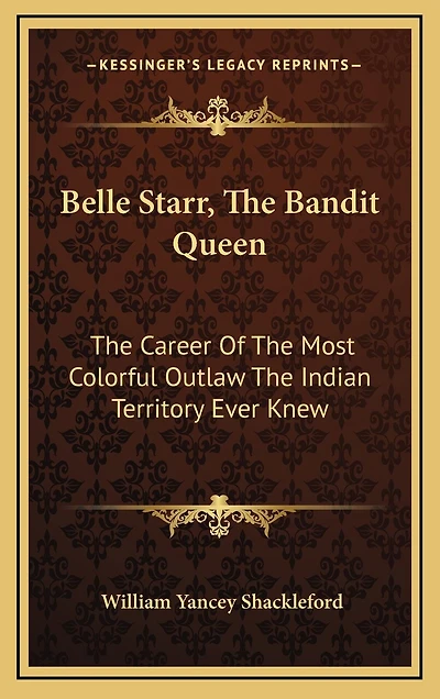 Belle Starr, The Bandit Queen: The Career Of The Most Colorful Outlaw The Indian Territory Ever Knew