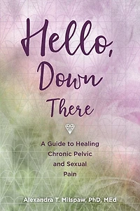 Hello, Down There: A guide to healing chronic pelvic and sexual pain