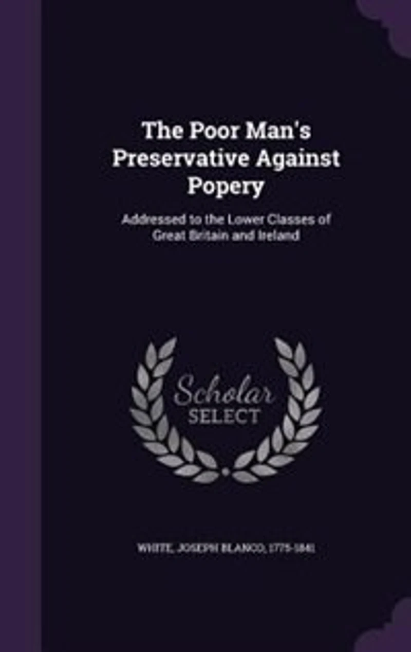 the Poor Man's Preservative Against Popery: Addressed to Lower Classes of Great Britain and Ireland (Classic Reprint)