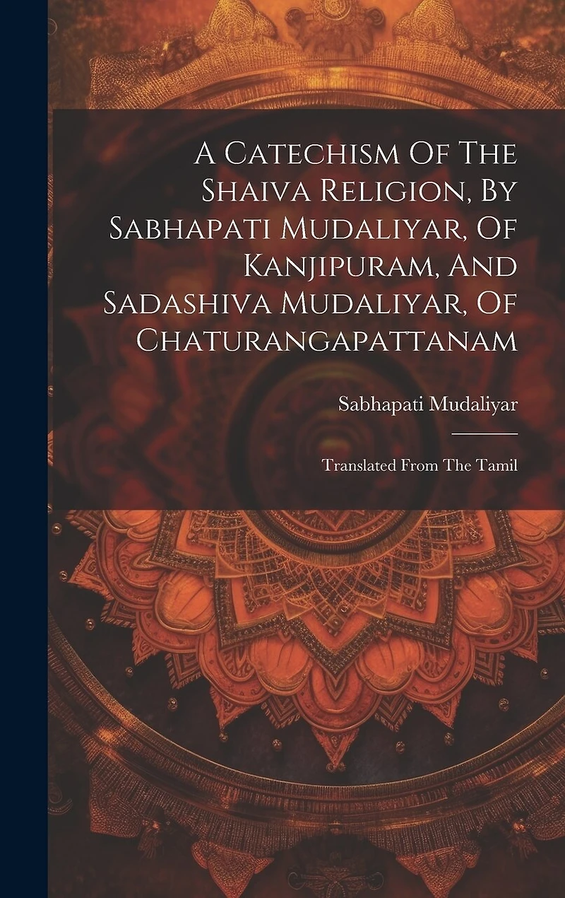 A Catechism Of The Shaiva Religion, By Sabhapati Mudaliyar, Of Kanjipuram, And Sadashiva Mudaliyar