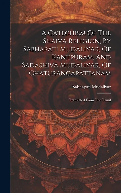 A Catechism Of The Shaiva Religion, By Sabhapati Mudaliyar, Of Kanjipuram, And Sadashiva Mudaliyar