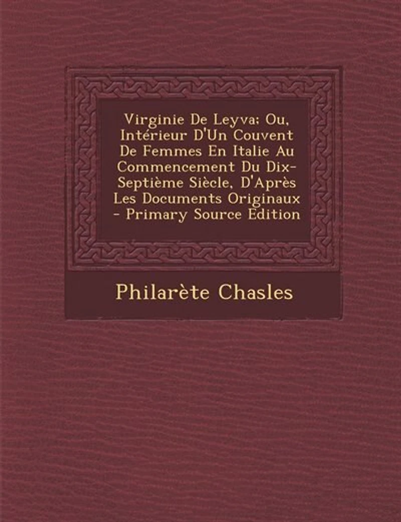 Virginie De Leyva; Ou, Intérieur D'Un Couvent Femmes En Italie Au Commencement Du Dix-Septième Siècle, D'Après Les Documents Originaux - Primary Source Edition