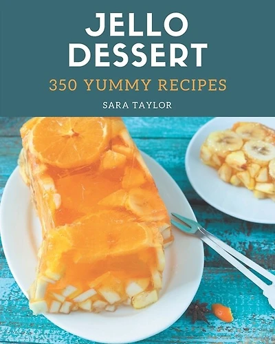 350 Yummy Jello Dessert Recipes: A Yummy Jello Dessert Cookbook for Effortless Meals