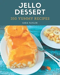 350 Yummy Jello Dessert Recipes: A Yummy Jello Dessert Cookbook for Effortless Meals