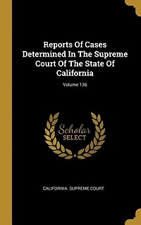 Reports Of Cases Determined In The Supreme Court Of The State Of California; Volume 136