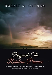 Beyond the Rainbow Promise: Shattered Dreams. Shifting Realities. Broken Hearts. An inspiring journey through storms of lif