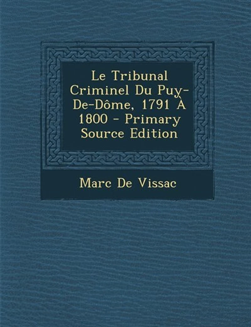 Le Tribunal Criminel Du Puy-De-Dôme, 1791 À 1800 - Primary Source Edition