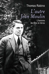 L'autre Jean Moulin : l'homme derrière le héros: héros