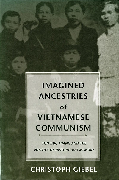 Imagined Ancestries of Vietnamese Communism: Ton Duc Thang and the Politics of History and Memory