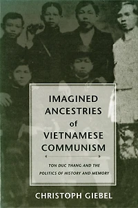 Imagined Ancestries of Vietnamese Communism: Ton Duc Thang and the Politics of History and Memory