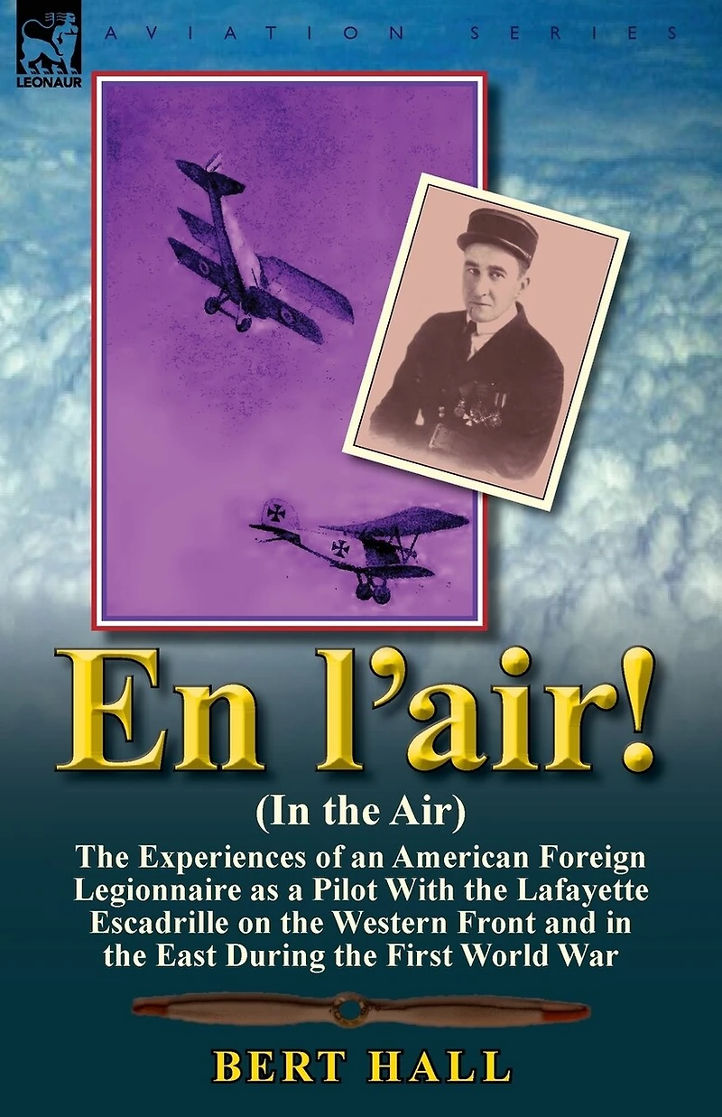 En l'air! (In the Air): Experiences of an American Foreign Legionnaire as a Pilot With Lafayette Escadrille on Western Front and East During First World War